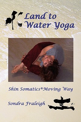 Land to Water Yoga: Shin Somatics Moving Way by Sondra Fraleigh