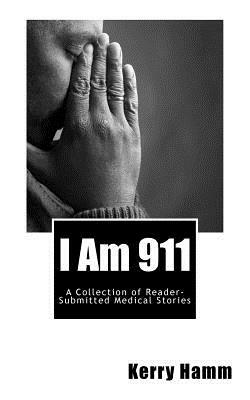 I Am 911: A Collection of Reader-Submitted Medical Stories by Kerry Hamm