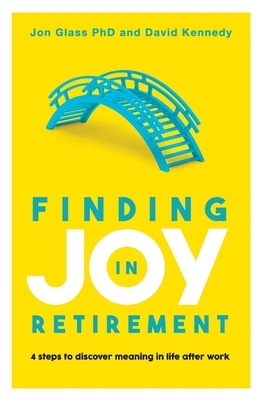 Finding Joy in Retirement: 4 Steps to Discover Meaning in Life After Work by David Kennedy, Jon Glass