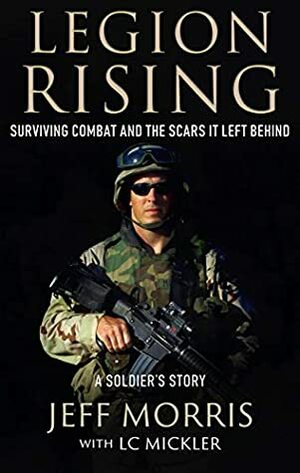 Legion Rising: Surviving Combat and the Scars It Left Behind by Jeff Morris, LC Mickler