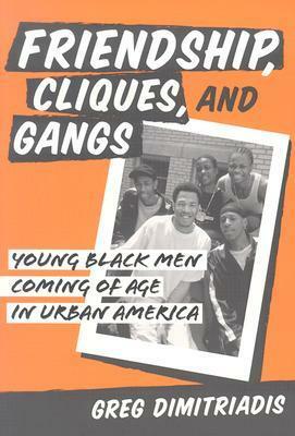 Friendship, Cliques, and Gangs: Young Black Men Coming of Age in Urban America by Greg Dimitriadis
