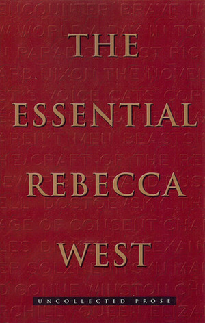The Essential Rebecca West: Uncollected Prose by Rebecca West