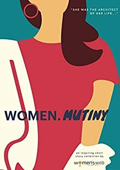 WOMEN.MUTINY: an Inspiring Short Story Collection by Women's Web by Sreemati Sen, Janani Balaji, Shweta Singh, Swagata Tarafdar, Madhur Dave, Manisha Sahoo, Vijayalakshmi Harish, Urmi Chakravorty, Barkha Shah, Priya Mani, Sandhya Renukamba, Sangeetha Bhaskaran, Seema Taneja, Prasanna Rao, Garima Kumar Hosangadi, Ujwala Shenoy Karmarkar, Shalini Mullick, Meha Sharma