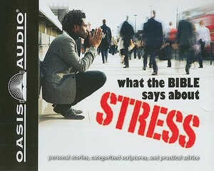 What the Bible Says about Stress: Personal Stories, Categorized Scriptures, and Practical Advice by 