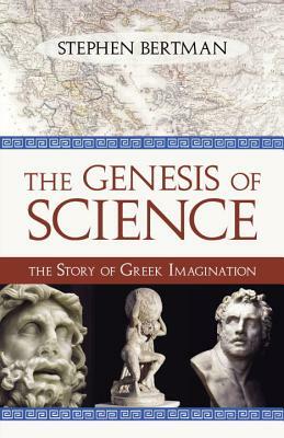 The Genesis of Science: The Story of Greek Imagination by Stephen Bertman