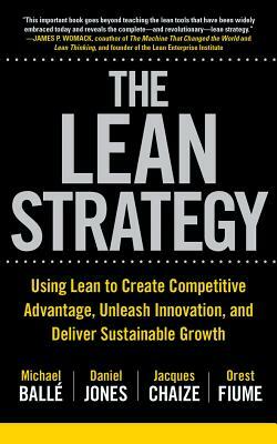 The Lean Strategy: Using Lean to Create Competitive Advantage, Unleash Innovation, and Deliver Sustainable Growth by Jacques Chaize, Daniel Jones, Michael Balle