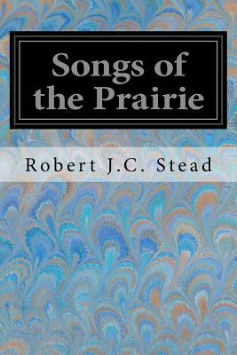 Songs of the Prairie by Robert J.C. Stead