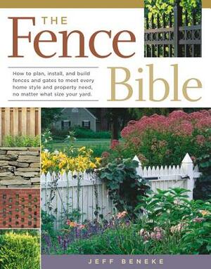 The Fence Bible: How to Plan, Install, and Build Fences and Gates to Meet Every Home Style and Property Need, No Matter What Size Your by Jeff Beneke
