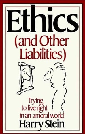 Ethics & Other Liabilities: Trying to Live Right in an Amoral World by Harry Stein