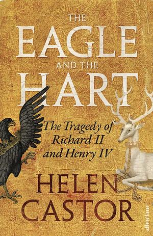 The Eagle and the Hart: The Tragedy of Richard II and Henry IV by Helen Castor