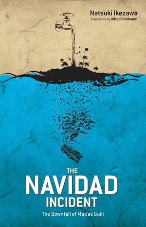 The Navidad Incident: The Downfall of Matias Guili by Natsuki Ikezawa, Alfred Birnbaum