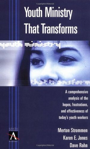 Youth Ministry That Transforms: A Comprehensive Analysis of the Hopes, Frustrations, and Effectiveness of Today's Youth Workers by Merton P. Strommen, Dave Rahn, Karen E. Jones