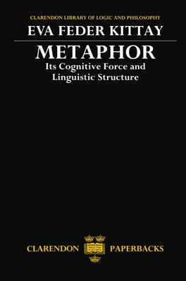 Metaphor: Its Cognitive Force and Linguistic Structure by Eva Feder Kittay