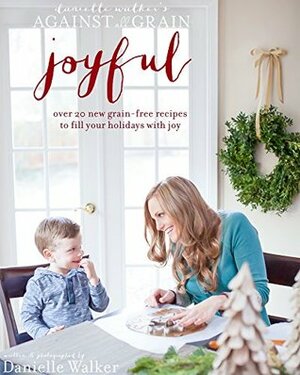 Danielle Walker's Against All Grain: Joyful, 25 Christmas and Holiday Gluten-free, Grain-free and Paleo Recipes by Danielle Walker