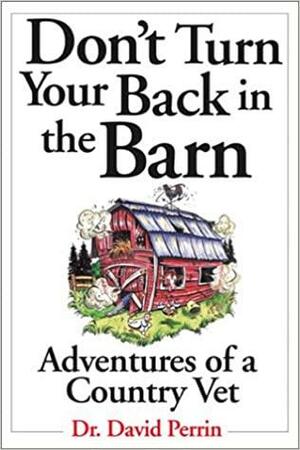 Don't Turn Your Back In The Barn: Adventures of a Country Vet by Dave Perrin