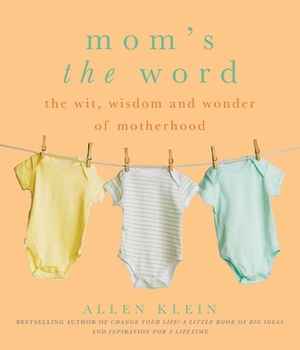 Mom's the Word: The Wit, Wisdom, and Wonder of Motherhood by Allen Klein