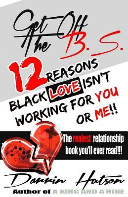 Get Off The B.S.: 12 Reason Black Love Isn't Working For You Or Me by Darrin Thomas Hutson