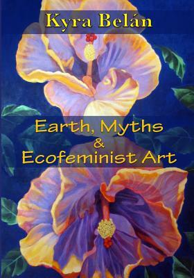 Earth, Myths, and Ecofeminist Art by Kyra Belan