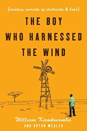 The Boy Who Harnessed the Wind: Creating Currents of Electricity and Hope by William Kamkwamba