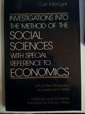 Investigations into the Method of the Social Sciences with Special Reference to Economics by Carl Menger, Carl Menger