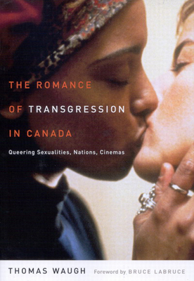 The Romance of Transgression in Canada: Queering Sexualities, Nations, Cinemas by Thomas Waugh