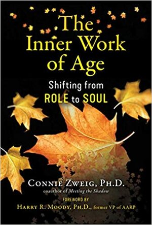 The Inner Work of Age: Shifting from Role to Soul by Connie Zweig, Connie Zweig, Harry R. Moody, Harry R. Moody