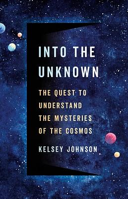 Into the Unknown: The Quest to Understand the Mysteries of the Cosmos by Kelsey Johnson