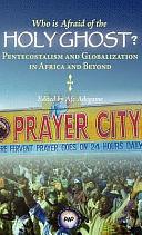 Who is Afraid of the Holy Ghost?: Pentecostalism and Globalization in Africa and Beyond by Afeosemime Unuose Adogame