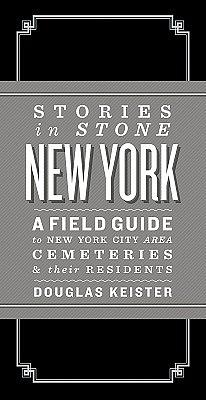 Stories in Stone New York: A Field Guide to New York City Area Cemeteries & Their Residents by Douglas Keister