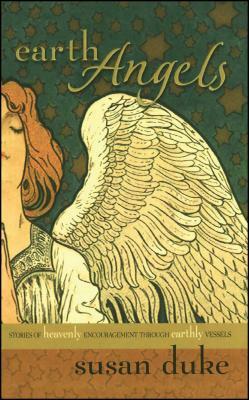 Earth Angels: Stories of Heavenly Encouragement Through Earthly Vessels by Susan Duke