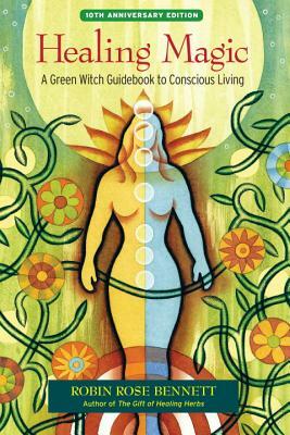Healing Magic: A Green Witch Guidebook to Conscious Living by Robin Rose Bennett