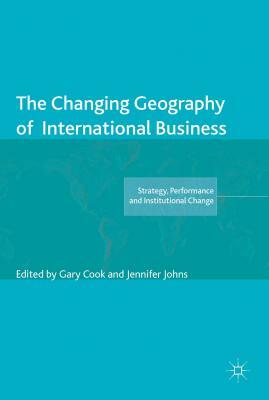 The Changing Geography of International Business by Jennifer Johns, Gary Cook