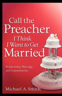 Call The Preacher I Think I Want To Get Married by Michael A. Smith