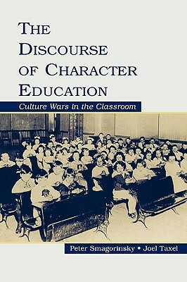 The Discourse of Character Education: Culture Wars in the Classroom by Joel Taxel, Peter Smagorinsky