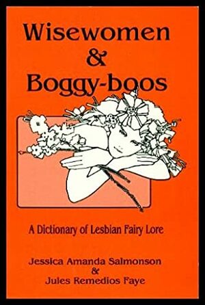 Wisewomen & Boggy-Boos: A Dictionary of Lesbian Fairy Lore by Jules Remedios Faye, Jessica Amanda Salmonson