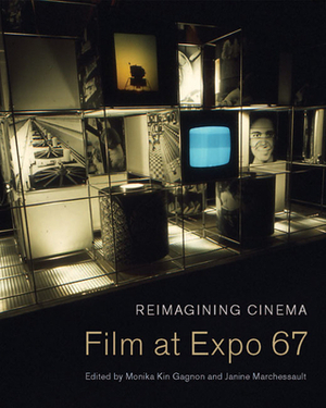 Reimagining Cinema: Film at Expo 67 by Monika Kin Gagnon, Janine Marchessault