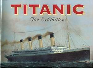 Titanic, the exhibition: With text by John P. Eaton, Charles A. Haas