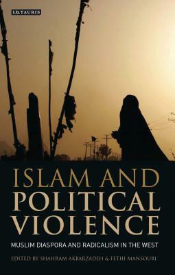 Islam and Political Violence: Muslim Diaspora and Radicalism in the West by Shahram Akbarzadeh, Fethi Mansouri