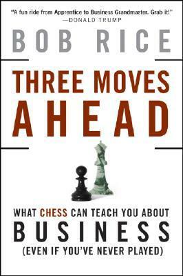 Three Moves Ahead: What Chess Can Teach You about Business (Even If You've Never Played) by Bob Rice