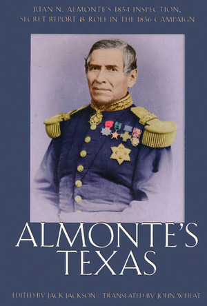 Almonte's Texas: Juan N. Almonte's 1834 Inspection, Secret Report, and Role in the 1836 Campaign by Jack Jackson