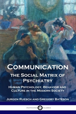 Communication, the Social Matrix of Psychiatry: Human Psychology, Behavior and Culture in the Modern Society by Jurgen Ruesch, Gregory Bateson