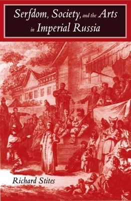 Serfdom, Society, and the Arts in Imperial Russia: The Pleasure and the Power by Richard Stites