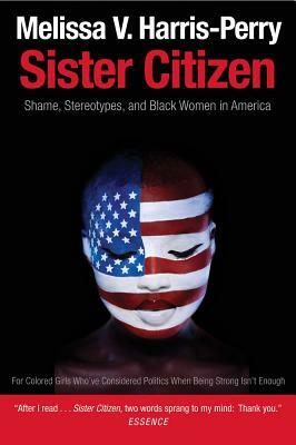 Sister Citizen: Shame, Stereotypes, and Black Women in America by Melissa V. Harris-Perry