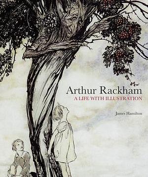 Arthur Rackham: A Life with Illustration: The biography of one of the world's most collectable illustrators by James Hamilton, James Hamilton