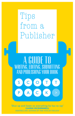 Tips from a Publisher: A Guide to Writing, Editing, Submitting and Publishing Your Book by Scott Pack