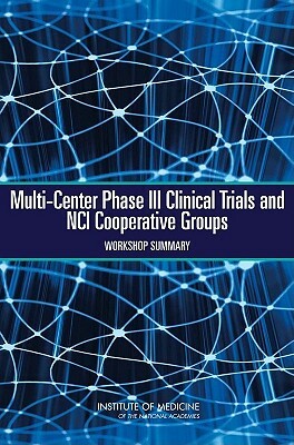 Multi-Center Phase III Clinical Trials and Nci Cooperative Groups: Workshop Summary by Institute of Medicine, National Cancer Policy Forum