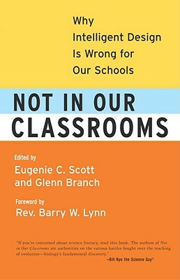 Not in Our Classrooms: Why Intelligent Design Is Wrong for Our Schools by Eugenie Scott, Glenn Branch