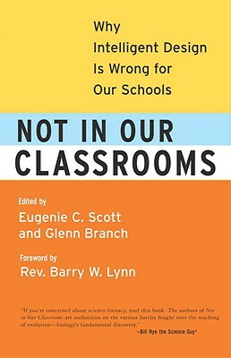 Not in Our Classrooms: Why Intelligent Design Is Wrong for Our Schools by Glenn Branch, Eugenie Scott