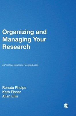 Organizing and Managing Your Research: A Practical Guide for Postgraduates by Allan H. Ellis, Renata Phelps, Kath Fisher