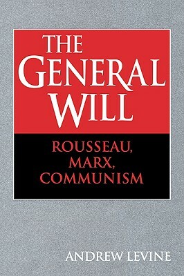 The General Will: Rousseau, Marx, Communism by Andrew Levine